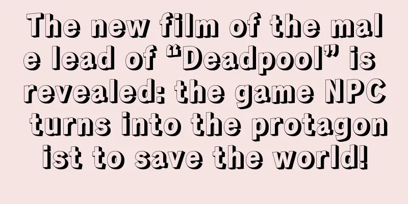 The new film of the male lead of “Deadpool” is revealed: the game NPC turns into the protagonist to save the world!