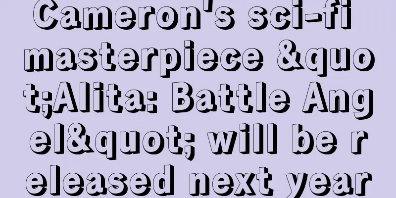 Cameron's sci-fi masterpiece "Alita: Battle Angel" will be released next year