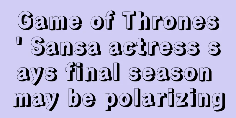 Game of Thrones' Sansa actress says final season may be polarizing