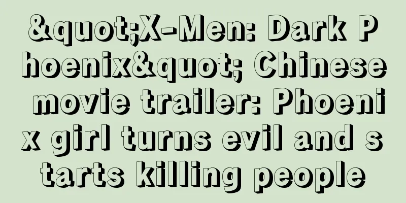 "X-Men: Dark Phoenix" Chinese movie trailer: Phoenix girl turns evil and starts killing people