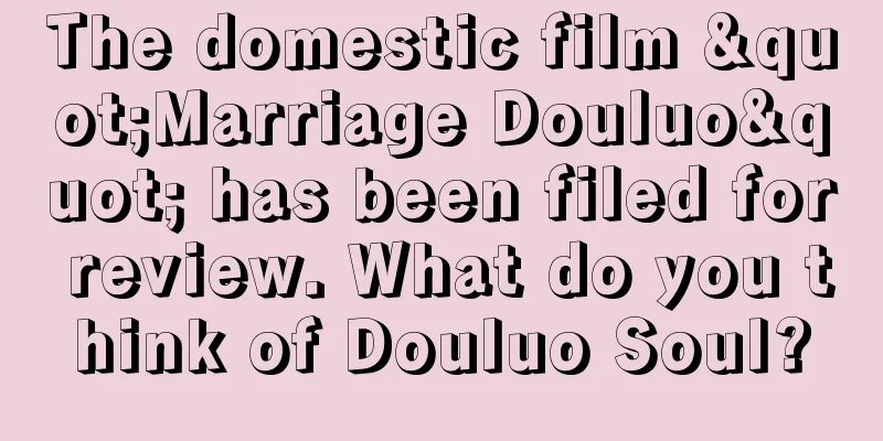 The domestic film "Marriage Douluo" has been filed for review. What do you think of Douluo Soul?