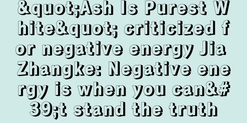 "Ash Is Purest White" criticized for negative energy Jia Zhangke: Negative energy is when you can't stand the truth
