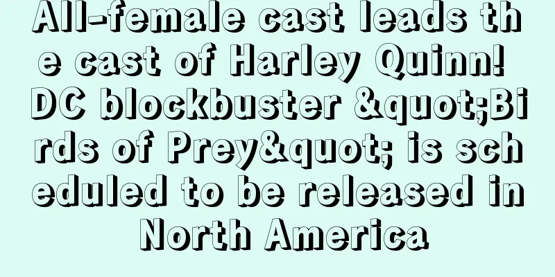 All-female cast leads the cast of Harley Quinn! DC blockbuster "Birds of Prey" is scheduled to be released in North America