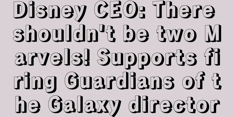 Disney CEO: There shouldn't be two Marvels! Supports firing Guardians of the Galaxy director