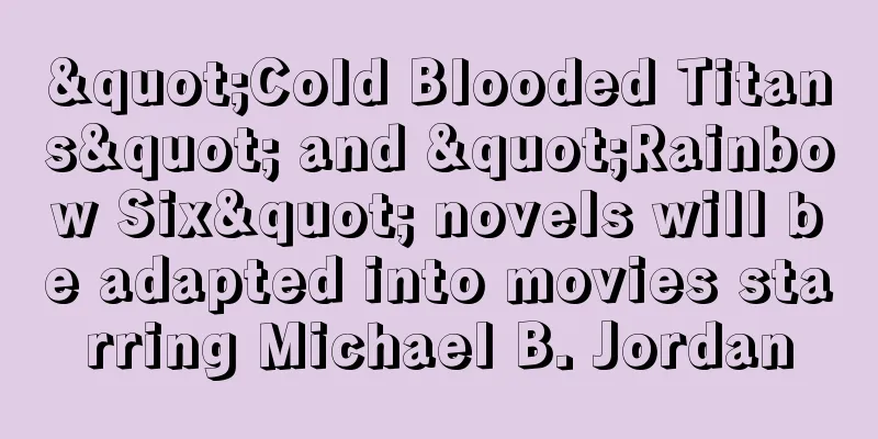 "Cold Blooded Titans" and "Rainbow Six" novels will be adapted into movies starring Michael B. Jordan