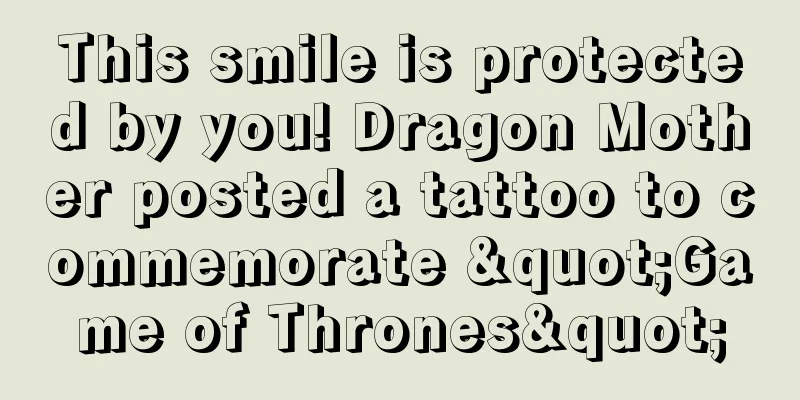 This smile is protected by you! Dragon Mother posted a tattoo to commemorate "Game of Thrones"