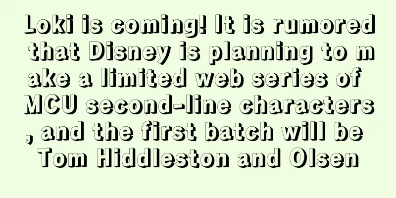 Loki is coming! It is rumored that Disney is planning to make a limited web series of MCU second-line characters, and the first batch will be Tom Hiddleston and Olsen