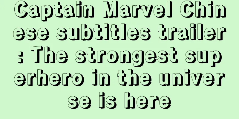Captain Marvel Chinese subtitles trailer: The strongest superhero in the universe is here