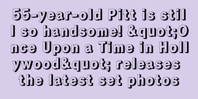 55-year-old Pitt is still so handsome! "Once Upon a Time in Hollywood" releases the latest set photos