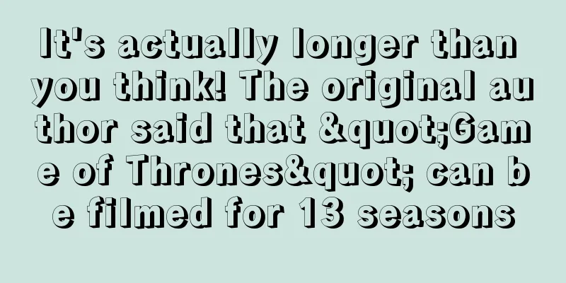 It's actually longer than you think! The original author said that "Game of Thrones" can be filmed for 13 seasons