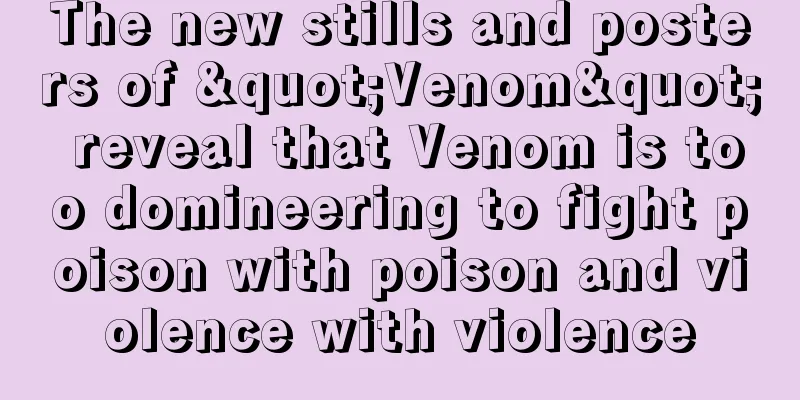 The new stills and posters of "Venom" reveal that Venom is too domineering to fight poison with poison and violence with violence