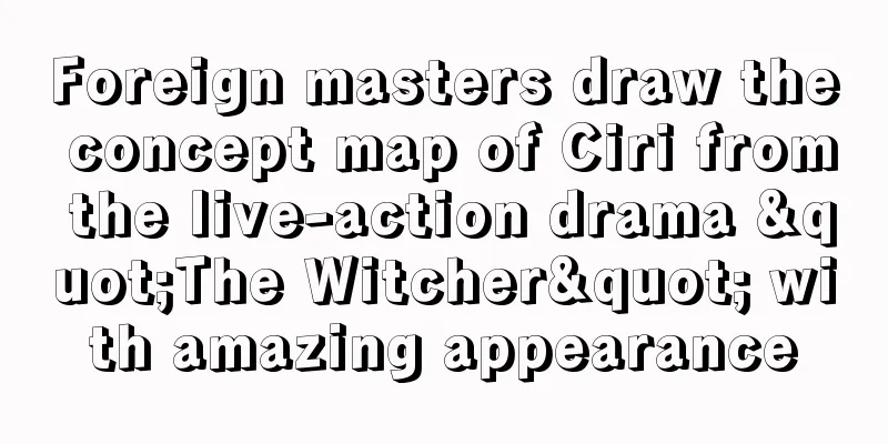 Foreign masters draw the concept map of Ciri from the live-action drama "The Witcher" with amazing appearance
