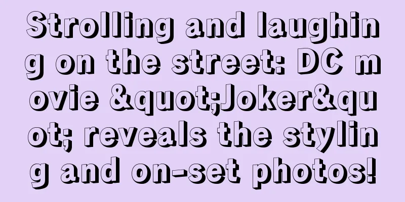 Strolling and laughing on the street: DC movie "Joker" reveals the styling and on-set photos!