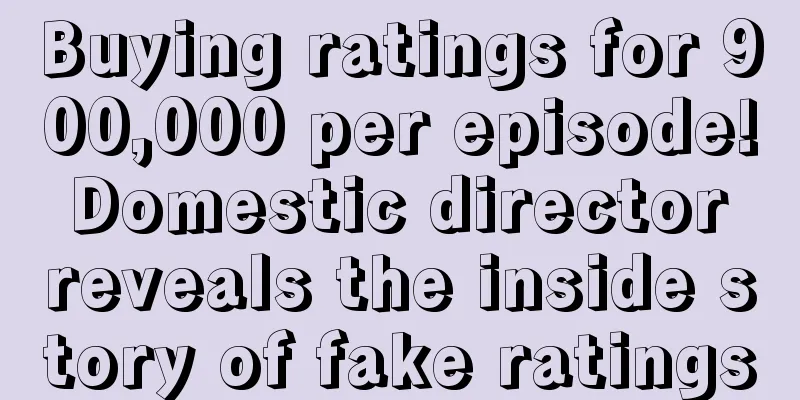 Buying ratings for 900,000 per episode! Domestic director reveals the inside story of fake ratings