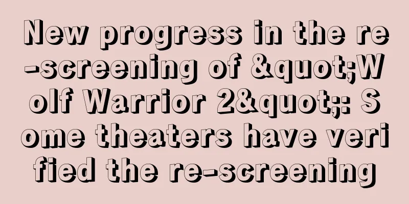 New progress in the re-screening of "Wolf Warrior 2": Some theaters have verified the re-screening