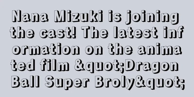 Nana Mizuki is joining the cast! The latest information on the animated film "Dragon Ball Super Broly"