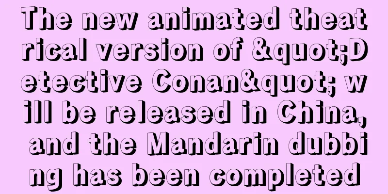 The new animated theatrical version of "Detective Conan" will be released in China, and the Mandarin dubbing has been completed