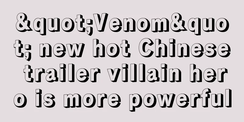 "Venom" new hot Chinese trailer villain hero is more powerful