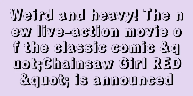 Weird and heavy! The new live-action movie of the classic comic "Chainsaw Girl RED" is announced