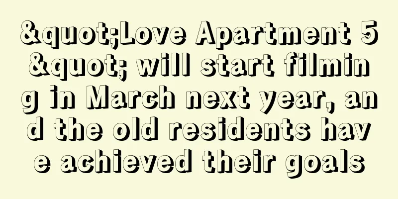 "Love Apartment 5" will start filming in March next year, and the old residents have achieved their goals