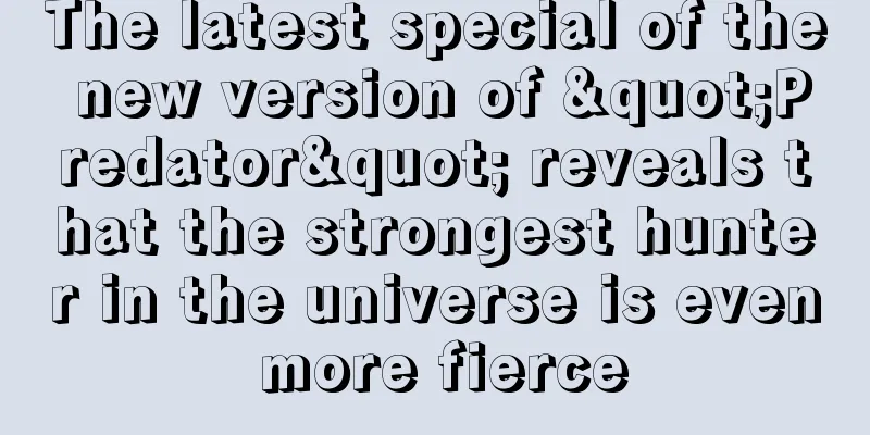 The latest special of the new version of "Predator" reveals that the strongest hunter in the universe is even more fierce