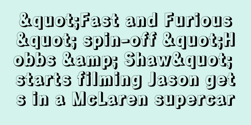 "Fast and Furious" spin-off "Hobbs & Shaw" starts filming Jason gets in a McLaren supercar
