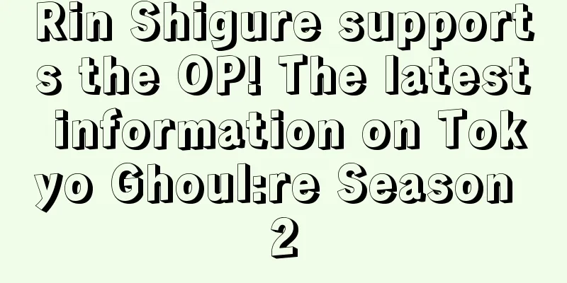 Rin Shigure supports the OP! The latest information on Tokyo Ghoul:re Season 2