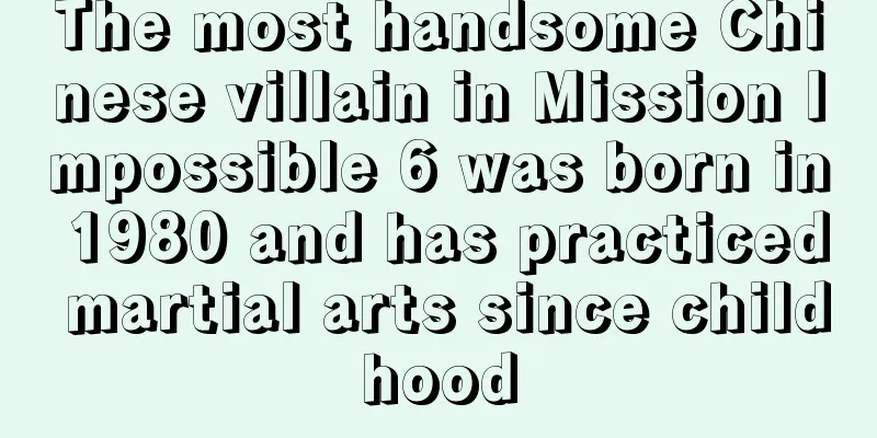 The most handsome Chinese villain in Mission Impossible 6 was born in 1980 and has practiced martial arts since childhood