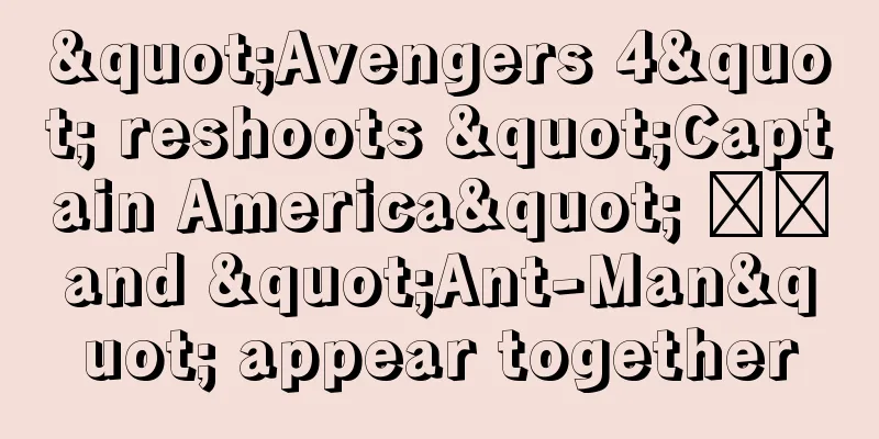 "Avengers 4" reshoots "Captain America" ​​and "Ant-Man" appear together