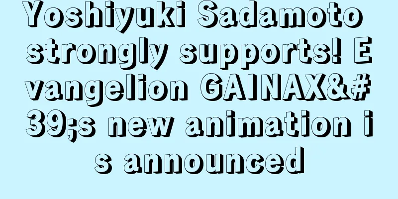 Yoshiyuki Sadamoto strongly supports! Evangelion GAINAX's new animation is announced