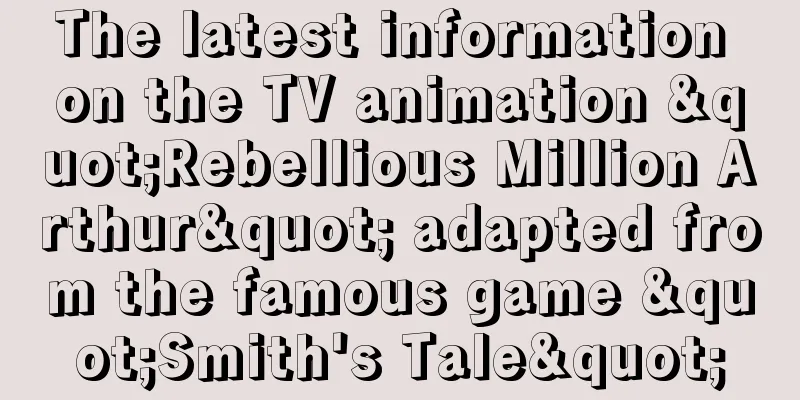 The latest information on the TV animation "Rebellious Million Arthur" adapted from the famous game "Smith's Tale"