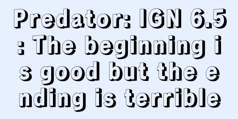 Predator: IGN 6.5: The beginning is good but the ending is terrible