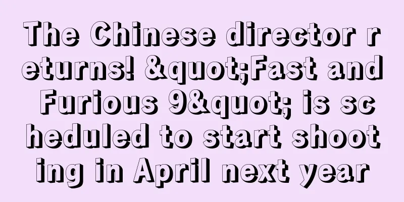 The Chinese director returns! "Fast and Furious 9" is scheduled to start shooting in April next year