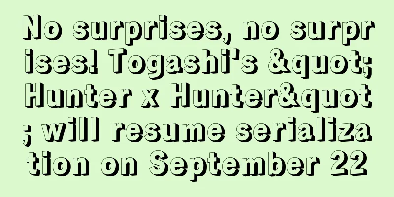 No surprises, no surprises! Togashi's "Hunter x Hunter" will resume serialization on September 22
