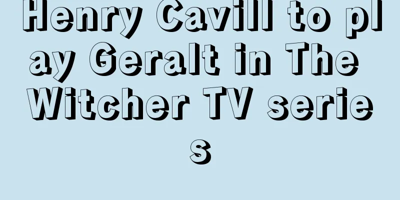 Henry Cavill to play Geralt in The Witcher TV series