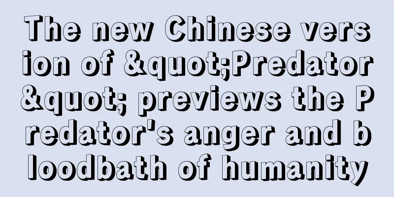 The new Chinese version of "Predator" previews the Predator's anger and bloodbath of humanity