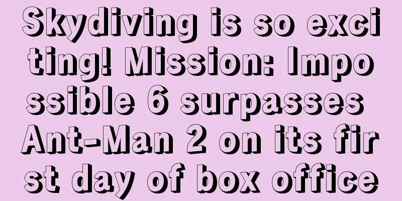 Skydiving is so exciting! Mission: Impossible 6 surpasses Ant-Man 2 on its first day of box office