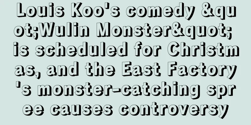 Louis Koo's comedy "Wulin Monster" is scheduled for Christmas, and the East Factory's monster-catching spree causes controversy