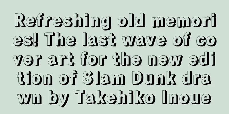 Refreshing old memories! The last wave of cover art for the new edition of Slam Dunk drawn by Takehiko Inoue