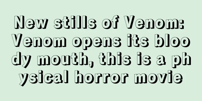 New stills of Venom: Venom opens its bloody mouth, this is a physical horror movie