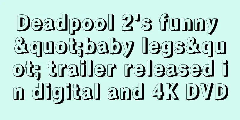 Deadpool 2's funny "baby legs" trailer released in digital and 4K DVD
