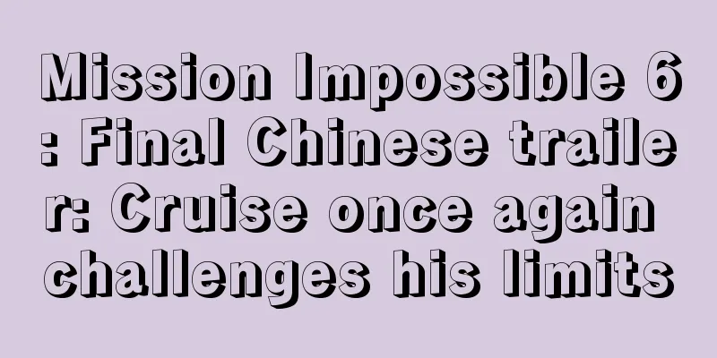 Mission Impossible 6: Final Chinese trailer: Cruise once again challenges his limits