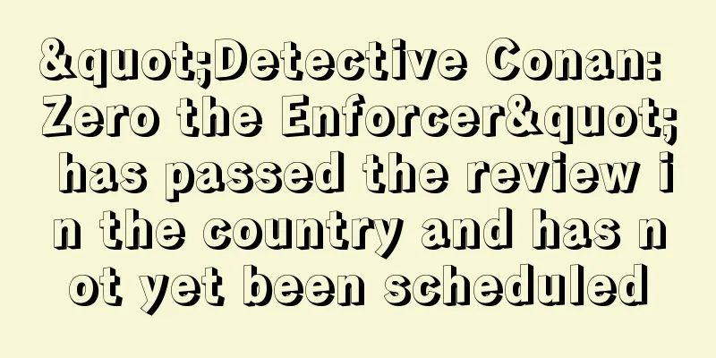 "Detective Conan: Zero the Enforcer" has passed the review in the country and has not yet been scheduled