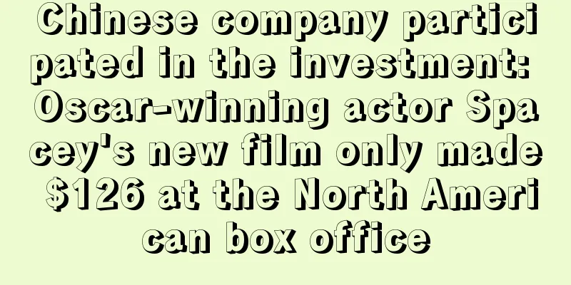 Chinese company participated in the investment: Oscar-winning actor Spacey's new film only made $126 at the North American box office