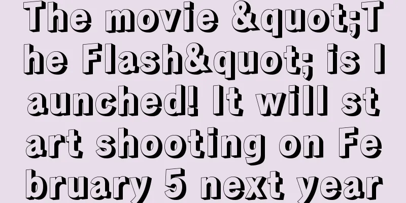 The movie "The Flash" is launched! It will start shooting on February 5 next year