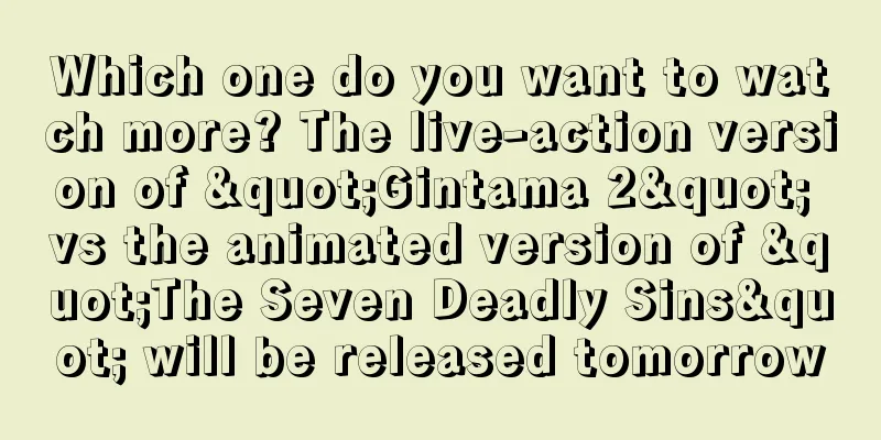 Which one do you want to watch more? The live-action version of "Gintama 2" vs the animated version of "The Seven Deadly Sins" will be released tomorrow