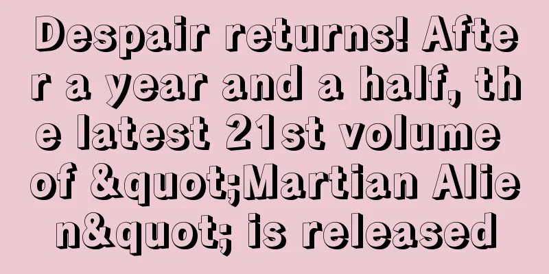 Despair returns! After a year and a half, the latest 21st volume of "Martian Alien" is released
