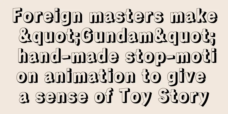 Foreign masters make "Gundam" hand-made stop-motion animation to give a sense of Toy Story