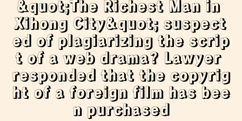 "The Richest Man in Xihong City" suspected of plagiarizing the script of a web drama? Lawyer responded that the copyright of a foreign film has been purchased
