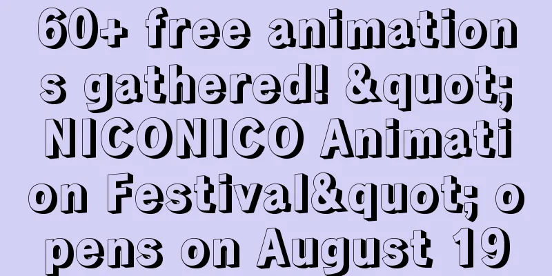 60+ free animations gathered! "NICONICO Animation Festival" opens on August 19
